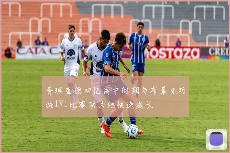普理查德回忆高中时期与布莱克对抗1V1比赛助力他快速成长