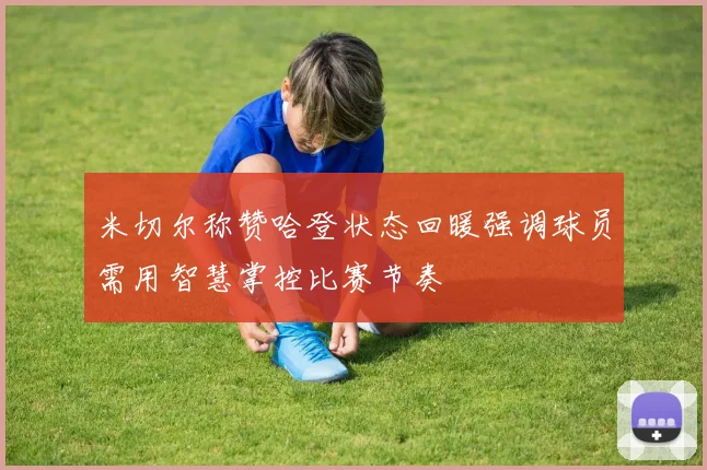 米切尔称赞哈登状态回暖强调球员需用智慧掌控比赛节奏