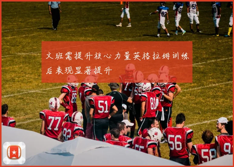 文班需提升核心力量英格拉姆训练后表现显著提升