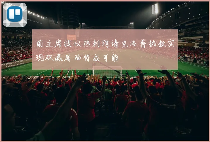 前主席提议热刺聘请克洛普执教实现双赢局面将成可能