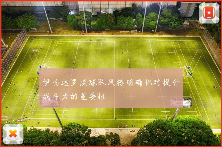 伊戈达罗谈球队风格明确化对提升战斗力的重要性